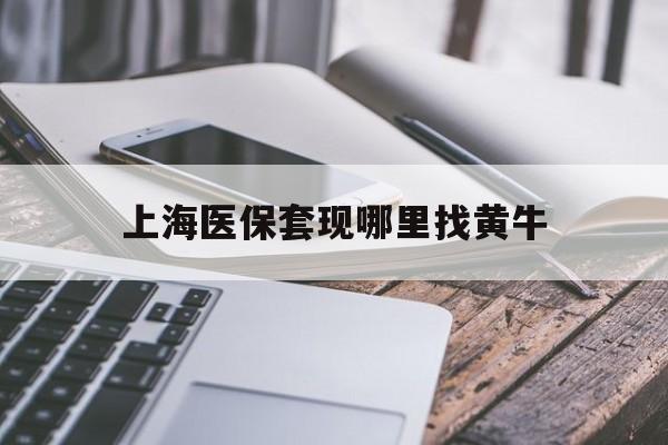 荣成最新上海医保套现哪里找黄牛方法分析(最方便真实的荣成上海医保套现电话方法)