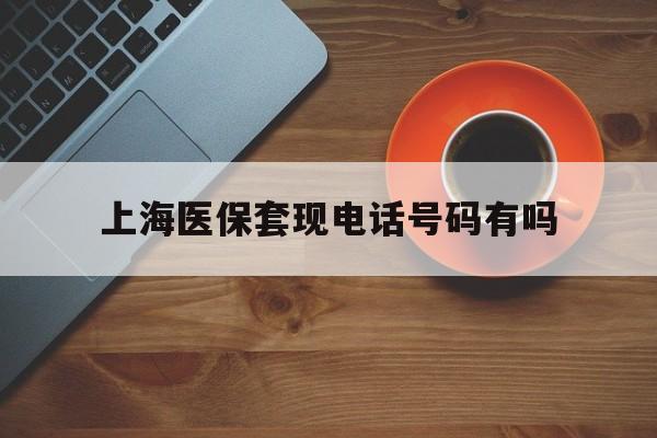 荣成最新上海医保套现电话号码有吗方法分析(最方便真实的荣成上海医保卡能套现的地方吗电话方法)