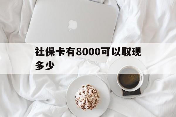 荣成最新社保卡有8000可以取现多少方法分析(最方便真实的荣成社保卡有8000可以取现多少次方法)