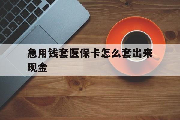 荣成包含急用钱套医保卡怎么套出来现金的词条