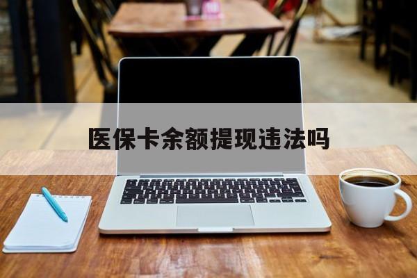荣成最新医保卡余额提现违法吗方法分析(最方便真实的荣成医保卡余额提现违法吗安全吗方法)